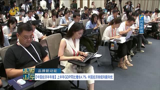 【品牌新动能】中国经济半年报：上半年GDP同比增长4.7% 中国经济持续向新向优