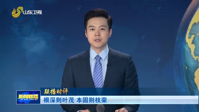 根深则叶茂 本固则枝荣【联播时评】