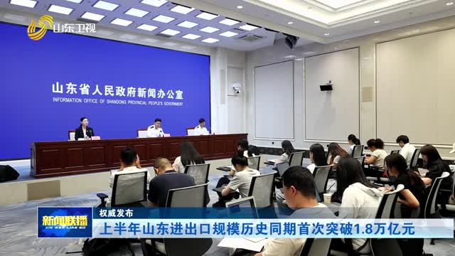 上半年山东进出口规模历史同期首次突破1.8万亿元【权威发布】