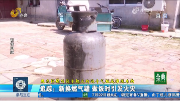 追踪报道：新换燃气罐引发火灾 相关部门调查“黑气罐”来源