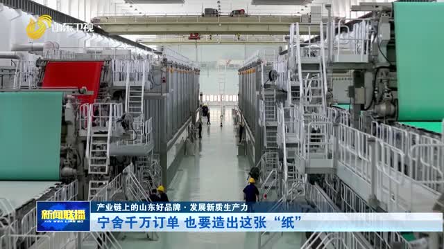 宁舍千万订单 也要造出这张“纸”【产业链上的山东好品牌·发展新质生产力】
