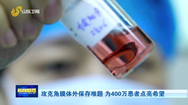 攻克角膜体外保存难题 为400万患者点亮希望