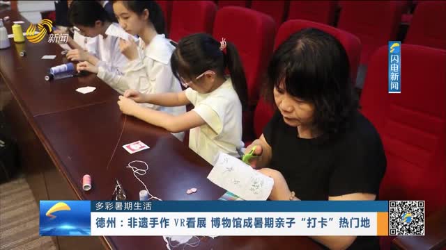 【多彩暑期生活】德州：非遗手作 VR看展 博物馆成暑期亲子“打卡”热门地