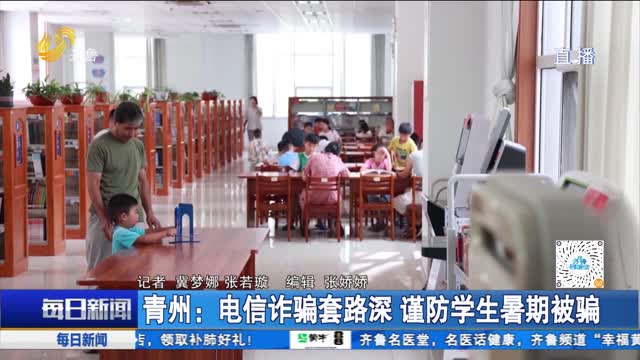 青州：电信诈骗套路深 谨防学生暑期被骗