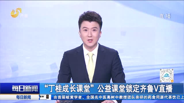 “丁桂成长课堂”公益课堂锁定齐鲁V直播