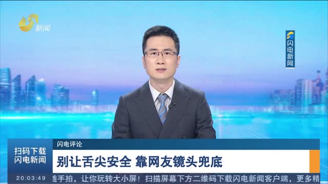 【闪电评论】别让舌尖安全 靠网友镜头兜底