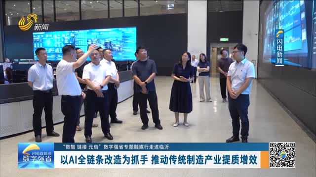 【“数智 链接 元启”数字强省专题融媒行走进临沂】以AI全链条改造为抓手 推动传统制造产业提质增效