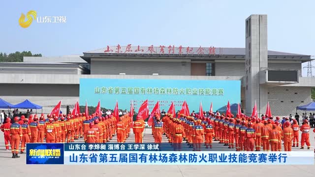 山东省第五届国有林场森林防火职业技能竞赛举行