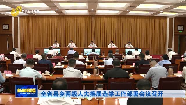 全省县乡两级人大换届选举工作部署会议召开