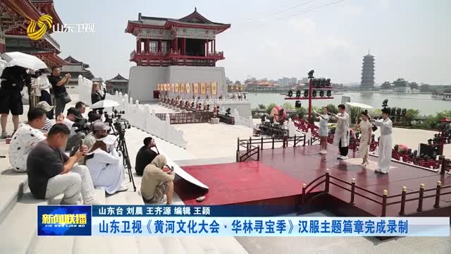 山东卫视《黄河文化大会·华林寻宝季》汉服主题篇章完成录制