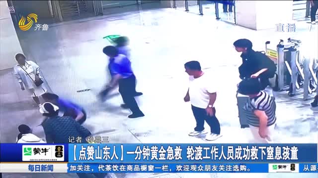 【点赞山东人】一分钟黄金急救 轮渡工作人员成功救下窒息孩童