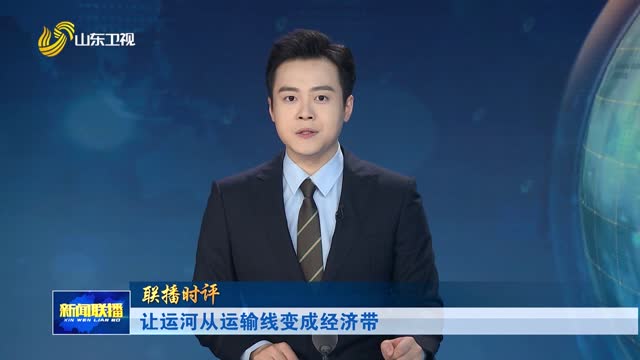 让运河从运输线变成经济带【联播时评】