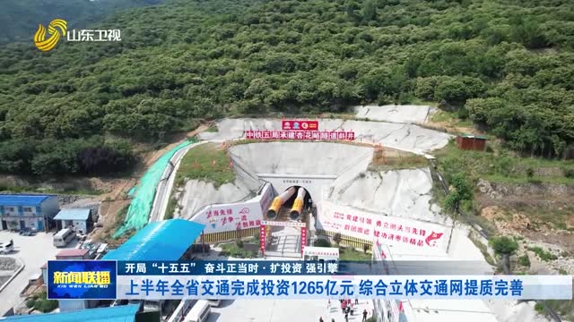 上半年全省交通完成投资1265亿元 综合立体交通网提质完善【开局“十五五” 奋斗正当时·扩投资 强引擎】