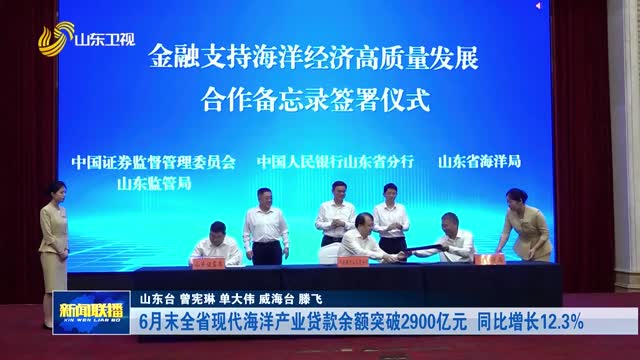 6月末全省现代海洋产业贷款余额突破2900亿元 同比增长12.3%