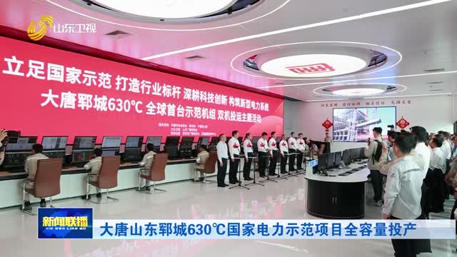 大唐山东郓城630℃国家电力示范项目全容量投产