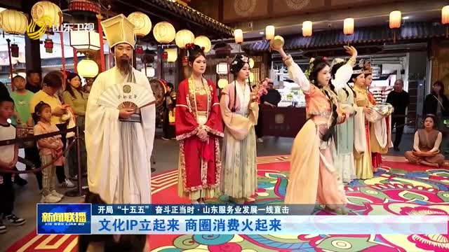 文化IP立起来 商圈消费火起来【开局“十五五” 奋斗正当时·山东服务业发展一线直击】