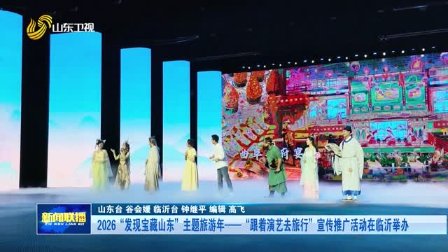 2026“发现宝藏山东”主题旅游年——“跟着演艺去旅行”宣传推广活动在临沂举办
