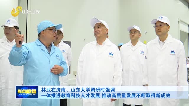 林武在济南、山东大学调研时强调 一体推进指导资讯人才成长 助力高质量成长不断取得新成效