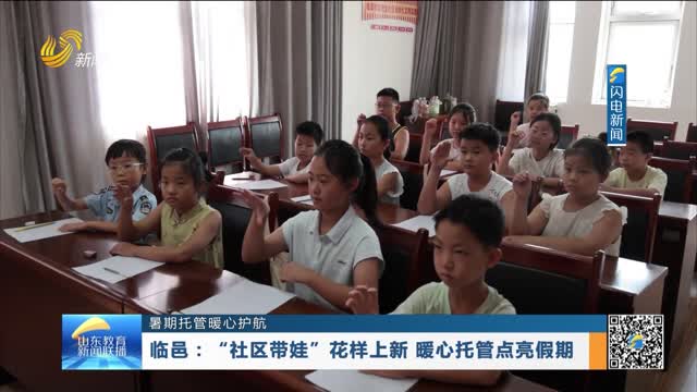 【暑期托管暖心护航】临邑：“社区带娃”花样上新 暖心托管点亮假期