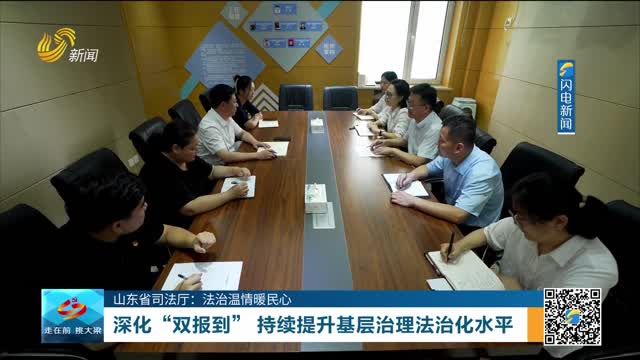 【山东省司法厅：法治温情暖民心】深化“双报到”持续提升基层治理法治化水平