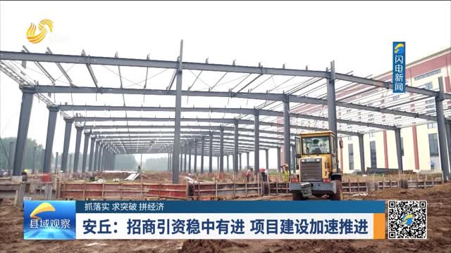 【抓落实 求突破 拼经济】安丘：招商引资稳中有进 项目建设加速推进