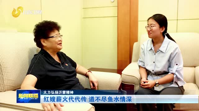 红嫂薪火代代传 道不尽鱼水情深【大力弘扬沂蒙精神】