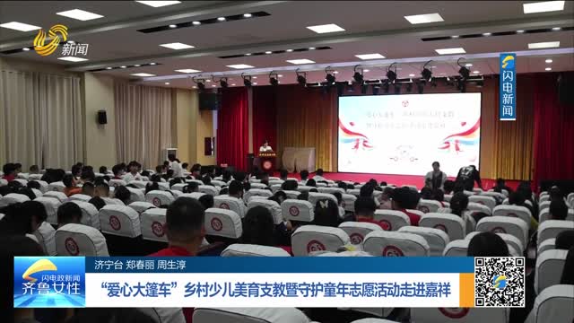 “爱心大篷车”乡村少儿美育支教暨守护童年志愿活动走进嘉祥