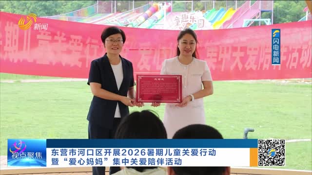 东营市河口区开展2026暑期儿童关爱服务行动暨“爱心妈妈”集中关爱陪伴活动
