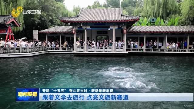 跟着文学去旅行 点亮文旅新赛道【开局“十五五” 奋斗正当时·新场景新消费】