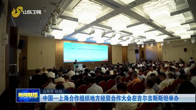 中国—上海合作组织地方经贸合作大会在吉尔吉斯斯坦举办