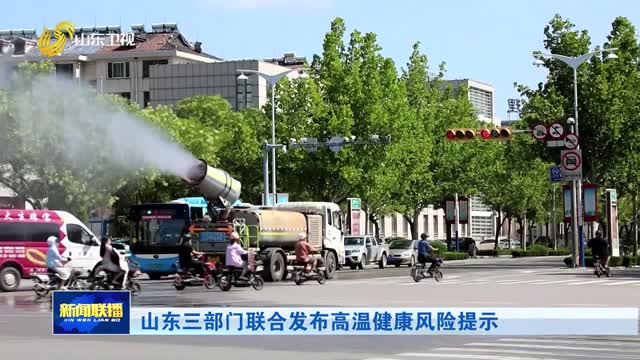 山东三部门联合发布高温健康风险提示