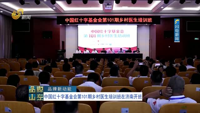 【品牌新动能】中国红十字基金会第101期乡村医生培训班在济南开班