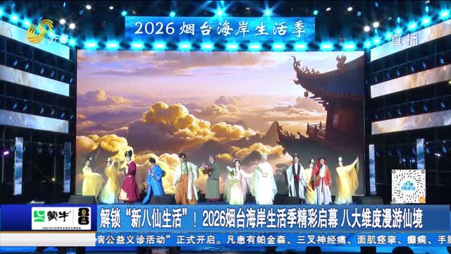 解锁“新八仙生活”！2026烟台海岸生活季精彩启幕 八大维度漫游仙境