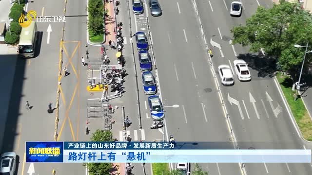 路灯杆上有“悬机”【产业链上的山东好品牌·发展新质生产力】
