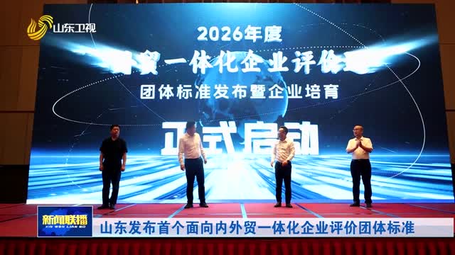 山东发布首个面向内外贸一体化企业评价团体标准