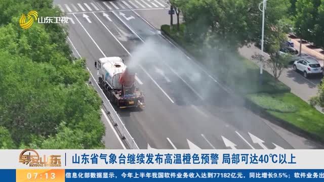 山东省气象台继续发布高温橙色预警 局部可达40℃以上