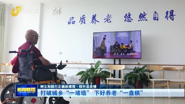 打破城乡“一堵墙” 下好养老“一盘棋”【树立和践行正确政绩观·枝叶总关情】