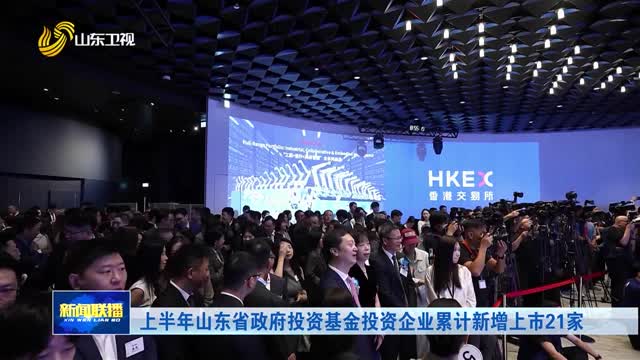 上半年山东省政府投资基金投资企业累计新增上市21家