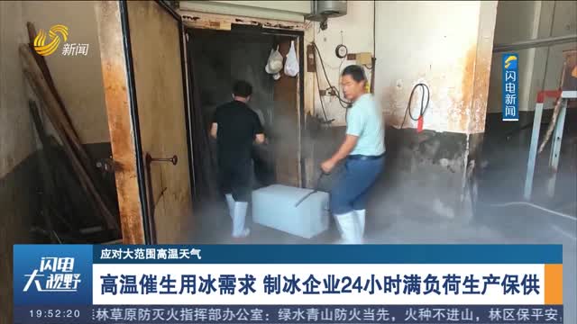 【应对大范围高温天气】高温催生用冰需求 制冰企业24小时满负荷生产保供