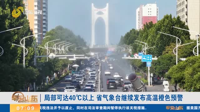 局部可达40℃以上 省气象台继续发布高温橙色预警