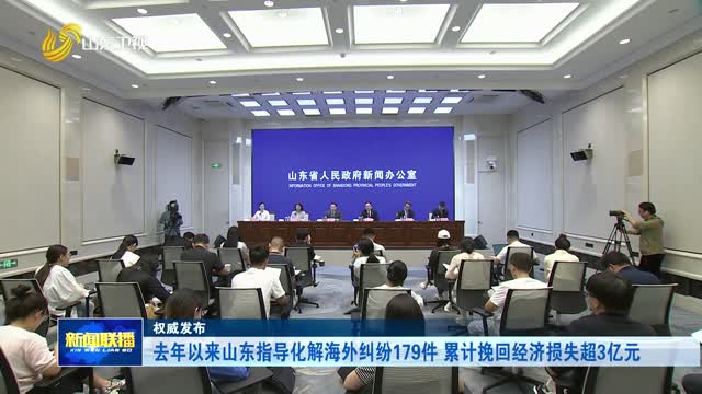 去年以来山东指导化解海外纠纷179件 累计挽回经济损失超3亿元【权威发布】