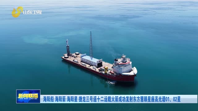 海阳船 海阳箭 海阳星 捷龙三号遥十二运载火箭成功发射东方慧眼星座高光谱01、02星