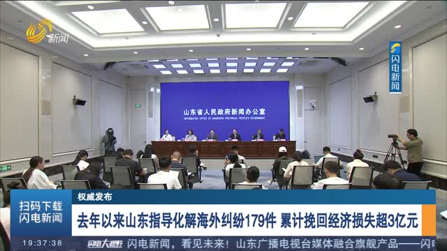 【权威发布】去年以来山东指导化解海外纠纷179件 累计挽回经济损失超3亿元