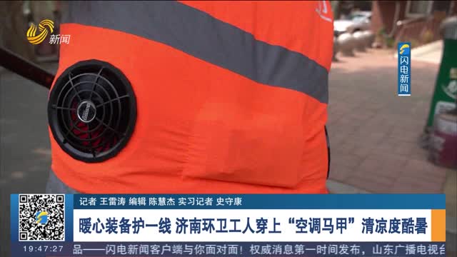 【应对大范围高温天气】暖心装备护一线 济南环卫工人穿上“空调马甲”清凉度酷暑