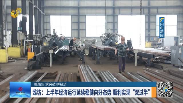 【抓落实 求突破 拼经济】潍坊：上半年经济运行延续稳健向好态势 顺利实现“双过半”