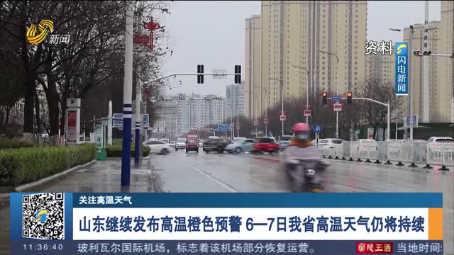 【关注高温天气】山东继续发布高温橙色预警 6—7日我省高温天气仍将持续