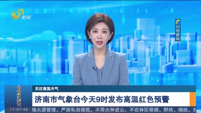 【关注高温天气】济南市气象台今天9时发布高温红色预警