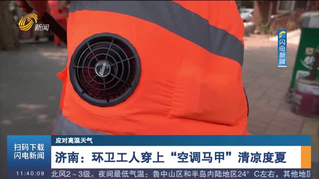 【应对高温天气】济南：环卫工人穿上“空调马甲”清凉度夏