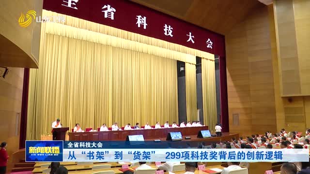 从“书架”到“货架” 299项科技奖背后的创新逻辑【全省科技大会】