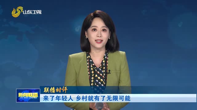 来了年轻人 乡村就有了无限可能【联播时评】